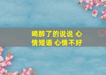 喝醉了的说说 心情短语 心情不好